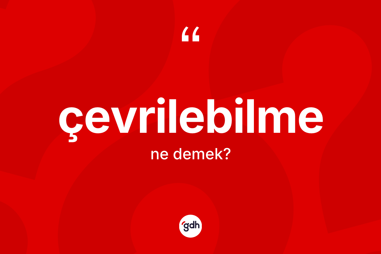 Çevrilebilme kelimesi ne anlama gelir? Çevrilebilmenin halk arasındaki kullanımı nasıldır?