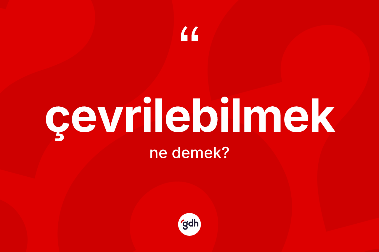 Çevrilebilmek kelimesinin tanımı nedir? Çevrilebilmek kelimesinin özellikleri nelerdir?