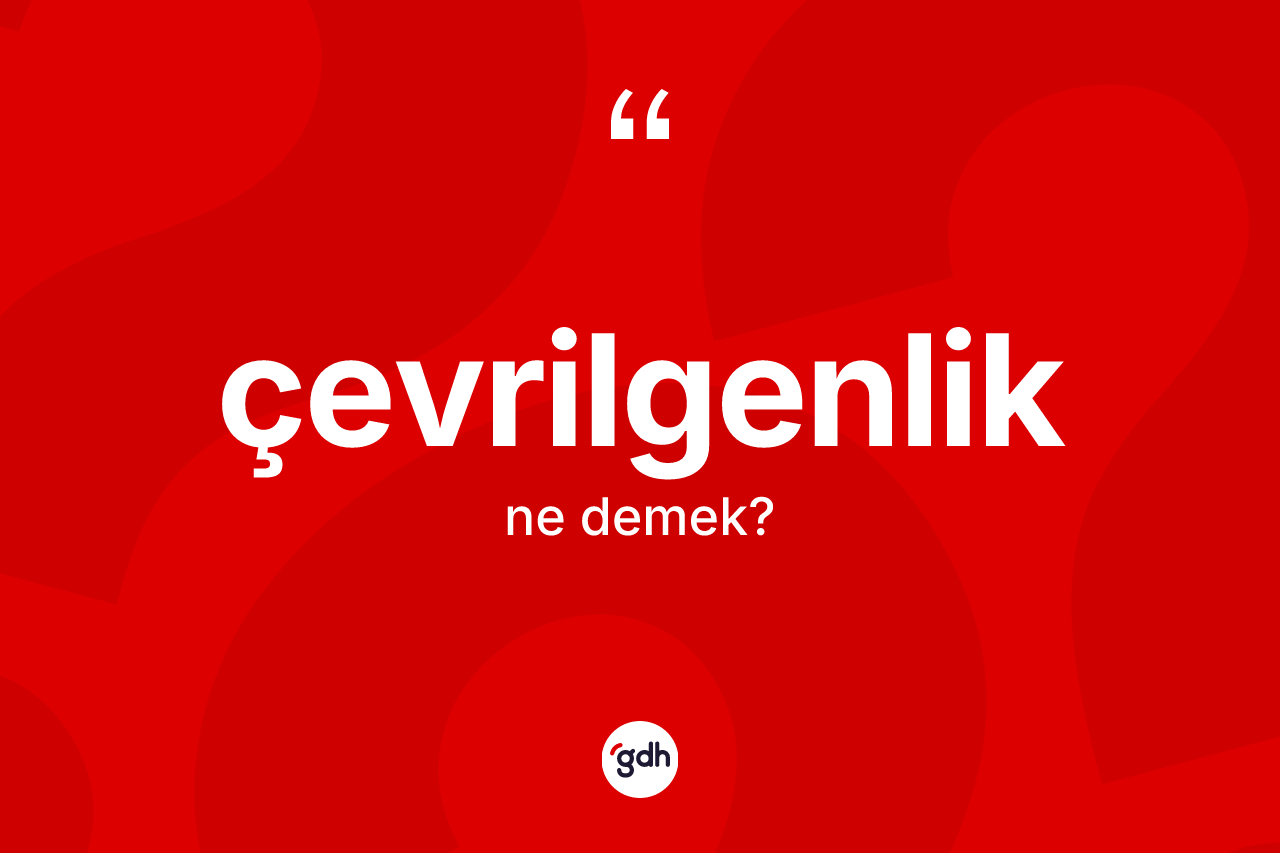 Çevrilgenlik nedir?