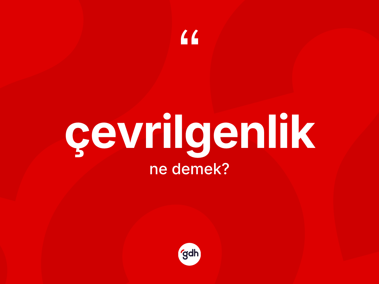 Çevrilgenlik nedir? Çevrilgenliğin TDK'ya göre anlamı nedir?