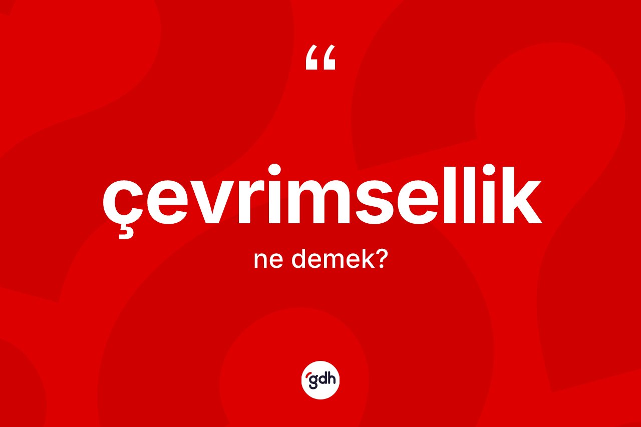 Çevrimsellik kelimesinin anlamı nedir? Çevrimsellik kelimesinin kaç farklı anlamı var?