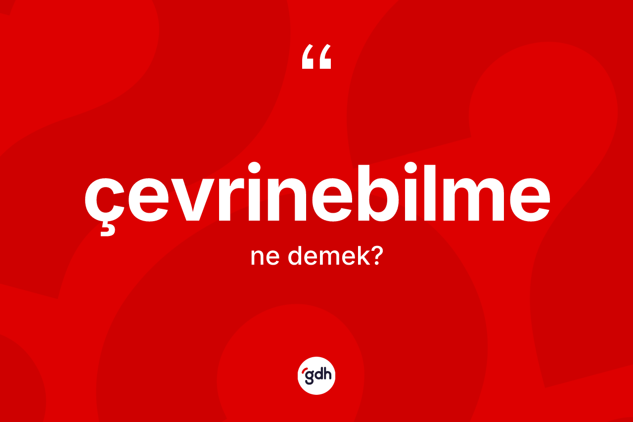 Çevrinebilme kelimesi ne demek? Çevrinebilmenin TDK'ya göre anlamı nedir?