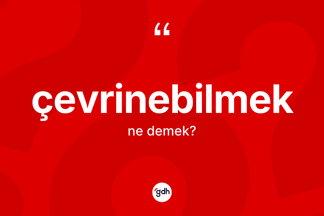 Çevrinebilmek kelimesinin anlamı nedir?