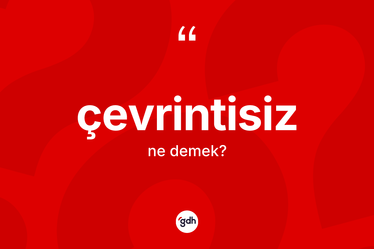 Çevrintisiz kelimesinin sözlükteki tanımı nedir? Çevrintisizin TDK'ya göre anlamı nedir?