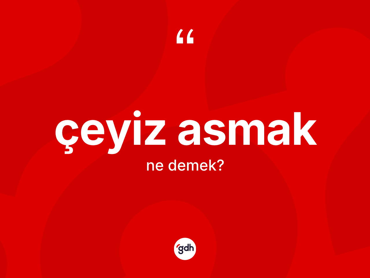 Çeyiz asmak ifadesinin sözlükteki anlamı nedir? Çeyiz asmak sözü hangi durumlarda kullanılır?