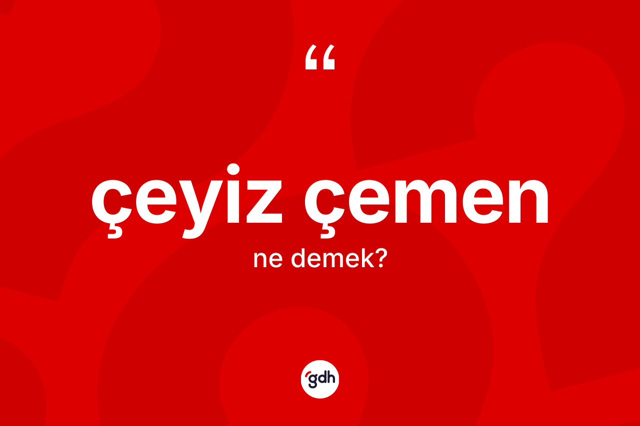 Çeyiz çemen kelimesinin anlamı nedir? Çeyiz çemenin kısaca tanımı nedir?