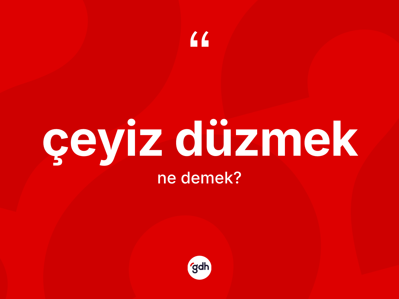 Çeyiz düzmek sözü ne anlama gelir? Çeyiz düzmek ifadesi hangi durumlarda kullanılır