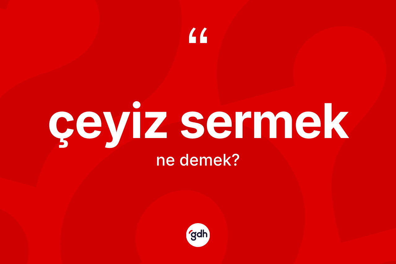 Çeyiz sermek nedir? Çeyiz sermek ifadesinin TDK anlamı nedir?