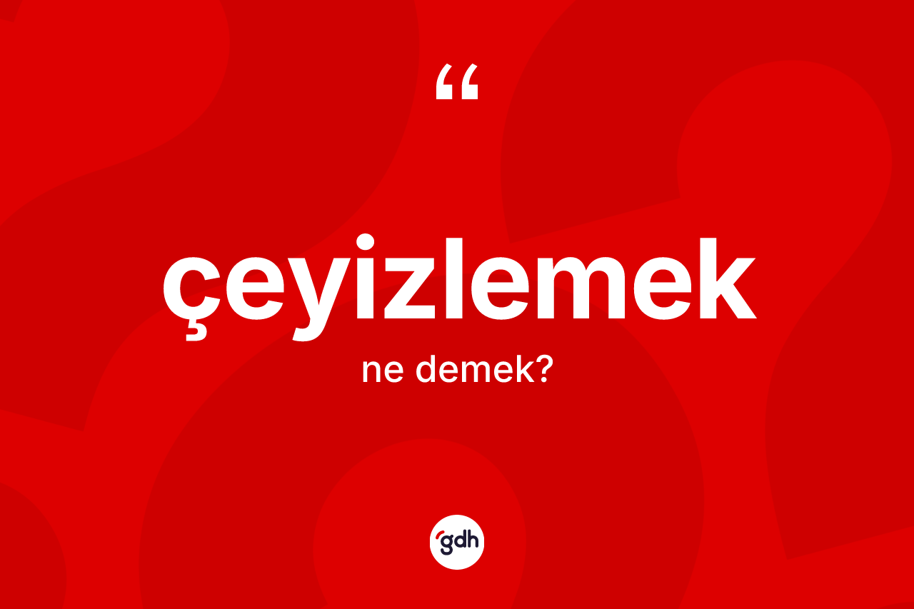 Çeyizlemek ne anlama gelir? Çeyizlemeğin TDK'ya göre anlamı nedir?