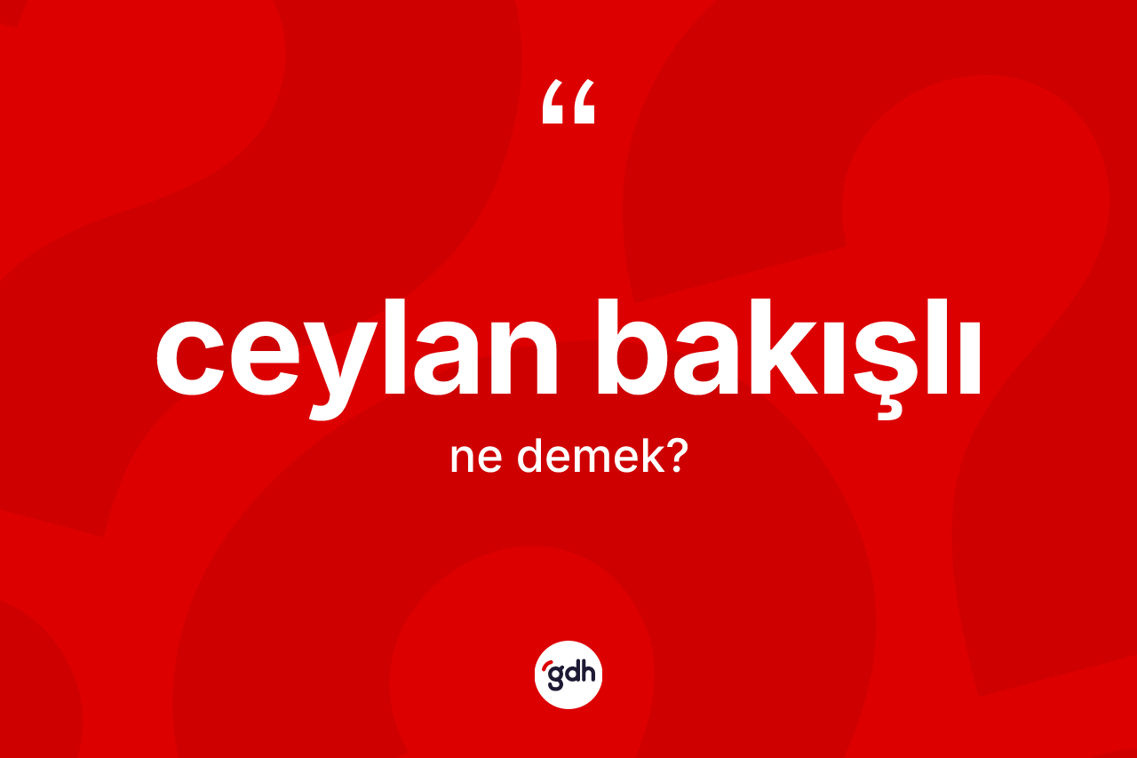 Ceylan bakışlı kelimesinin anlamı nedir?