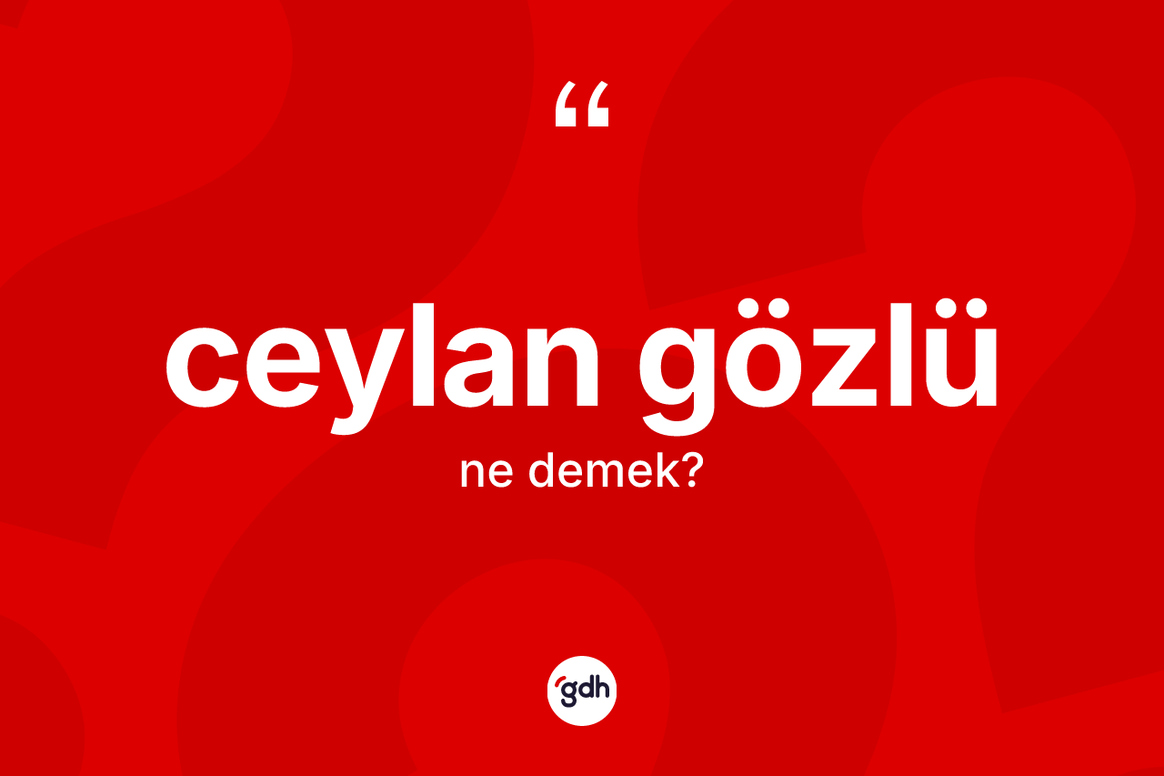 Ceylan gözlü kelimesinin tanımı nedir?