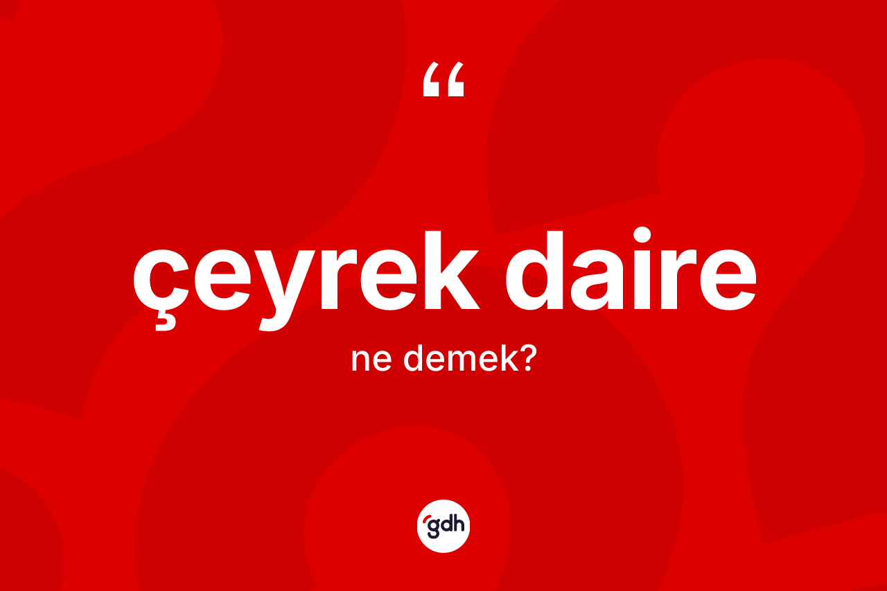 Çeyrek daire kelimesinin tanımı nedir? Çeyrek dairenin sözlükteki anlamı nedir?
