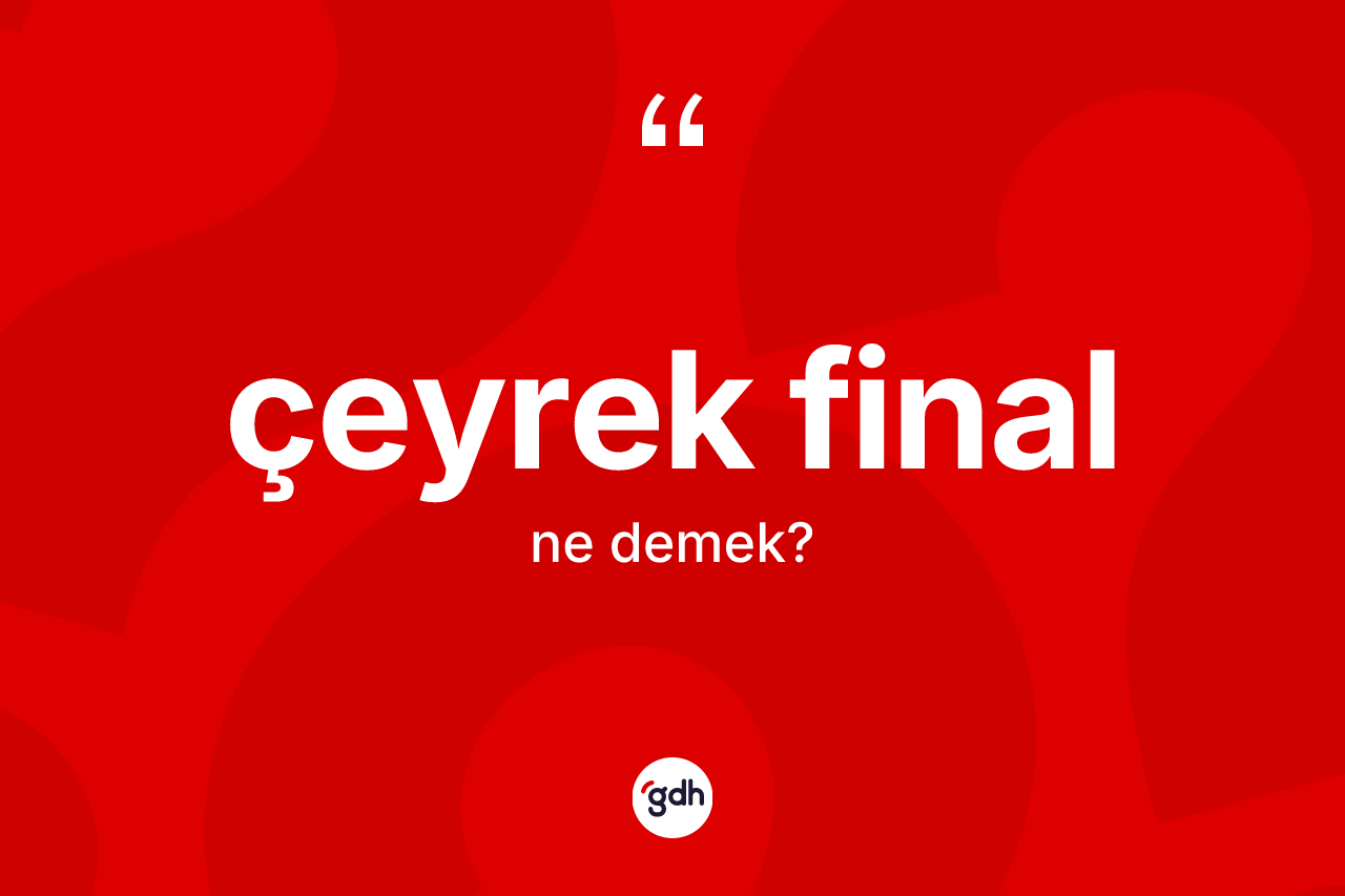 Çeyrek final ne demek? Çeyrek finalın TDK'ya göre anlamı nedir?