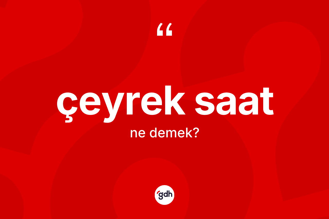 Çeyrek saat kelimesinin anlamı nedir? Çeyrek saatın kısaca tanımı nedir?