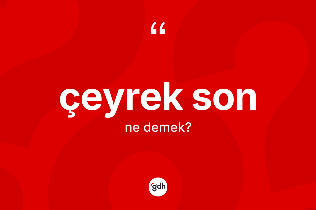 Çeyrek son nedir? Çeyrek sonun TDK'ya göre anlamı nedir?
