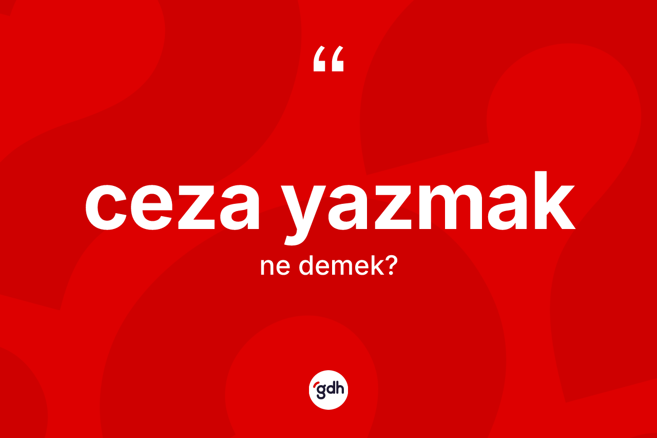Ceza yazmak ne anlama gelir? Ceza yazmak ifadesi hangi durumlarda kullanılır