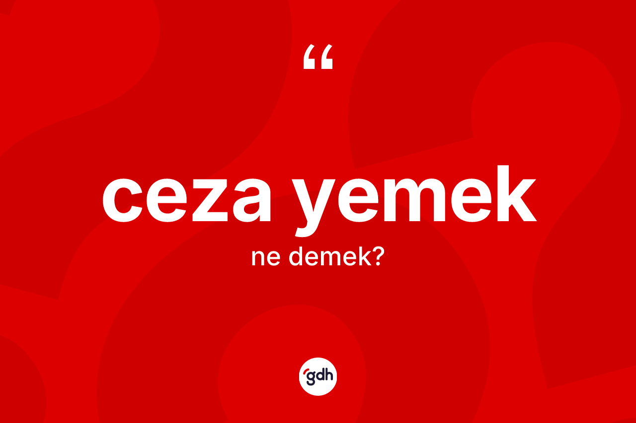 Ceza yemek ifadesinin tanımı nedir? Ceza yemek ifadesinin kaç farklı anlamı var?