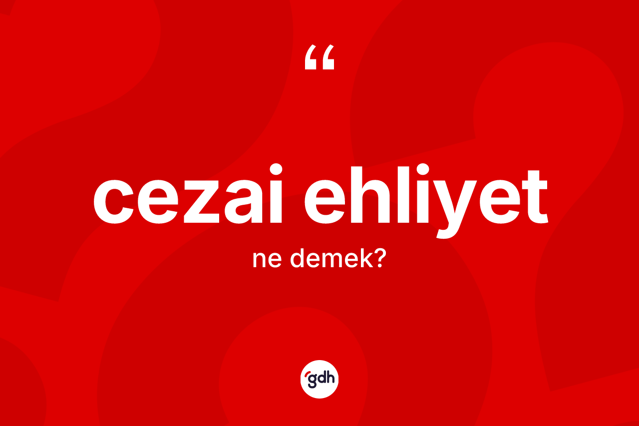 Cezai ehliyet kelimesi ne anlama gelir? Cezai ehliyet kelimesinin kaç farklı anlamı var?