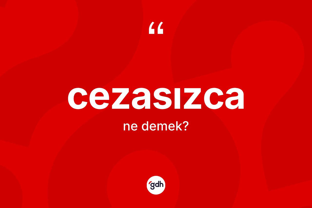 Cezasızca kelimesinin anlamı nedir? Cezasızcanın TDK'ya göre anlamı nedir?