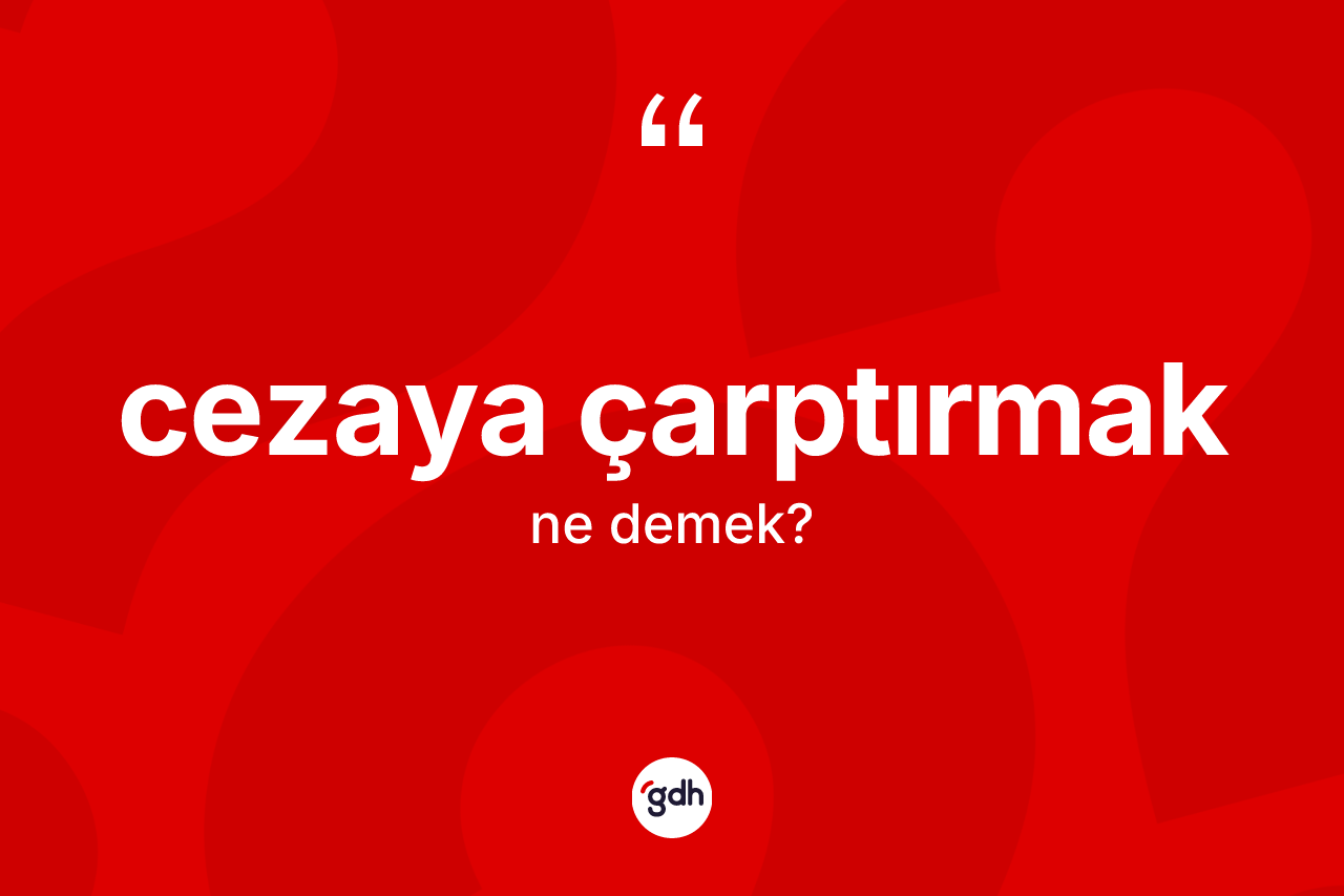 Cezaya çarptırmak ifadesinin anlamı nedir? Cezaya çarptırmak sözü hangi durumlarda kullanılır?