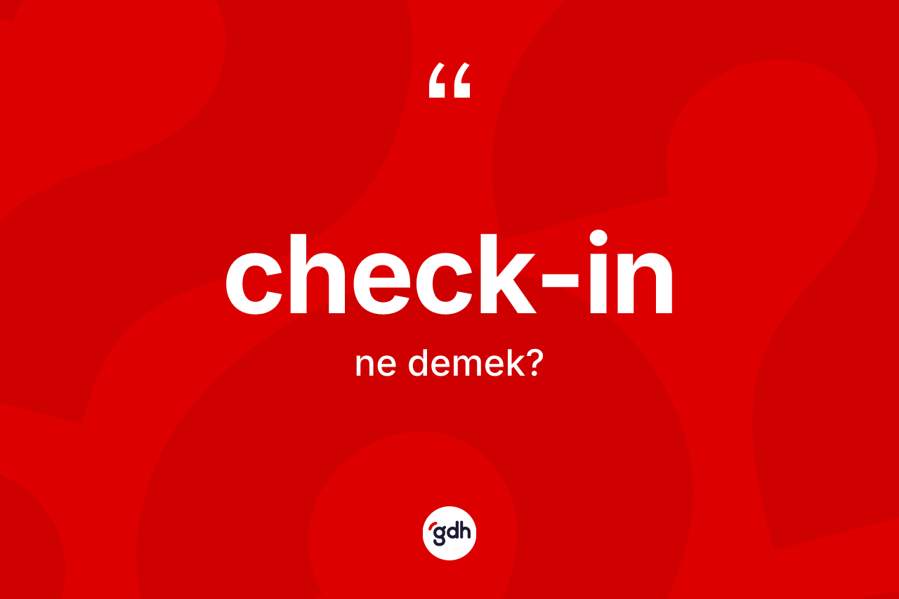 Check-in ne anlama gelir? Check-inin sözlükteki anlamı nedir?
