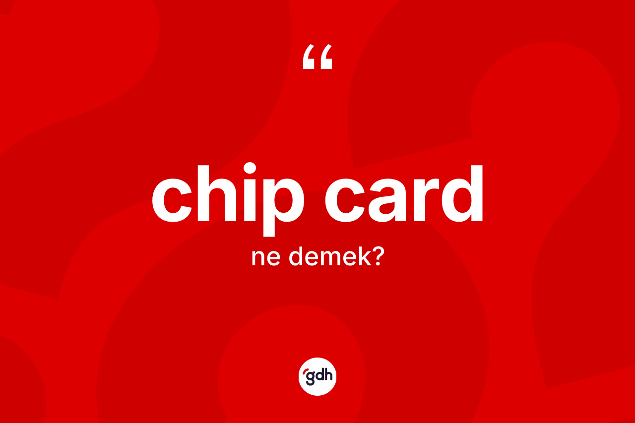 Chip card nedir? Chip card kelimesinin kaç farklı anlamı var?