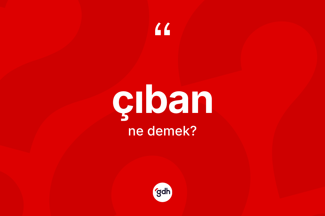 Çıban kelimesinin sözlükteki tanımı nedir? Çıban kelimesinin kaç farklı anlamı var?