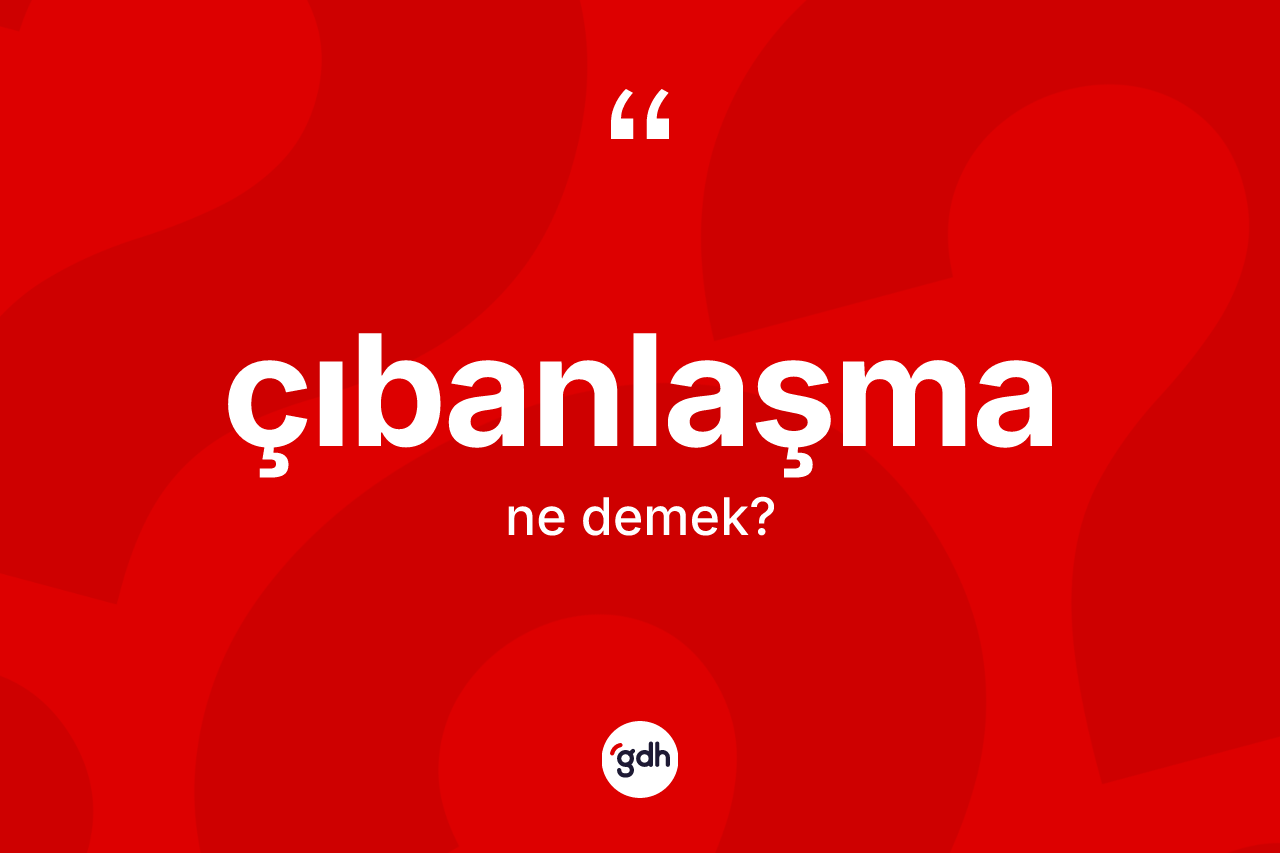 Çıbanlaşma nedir? Çıbanlaşma kelimesinin kaç farklı anlamı var?