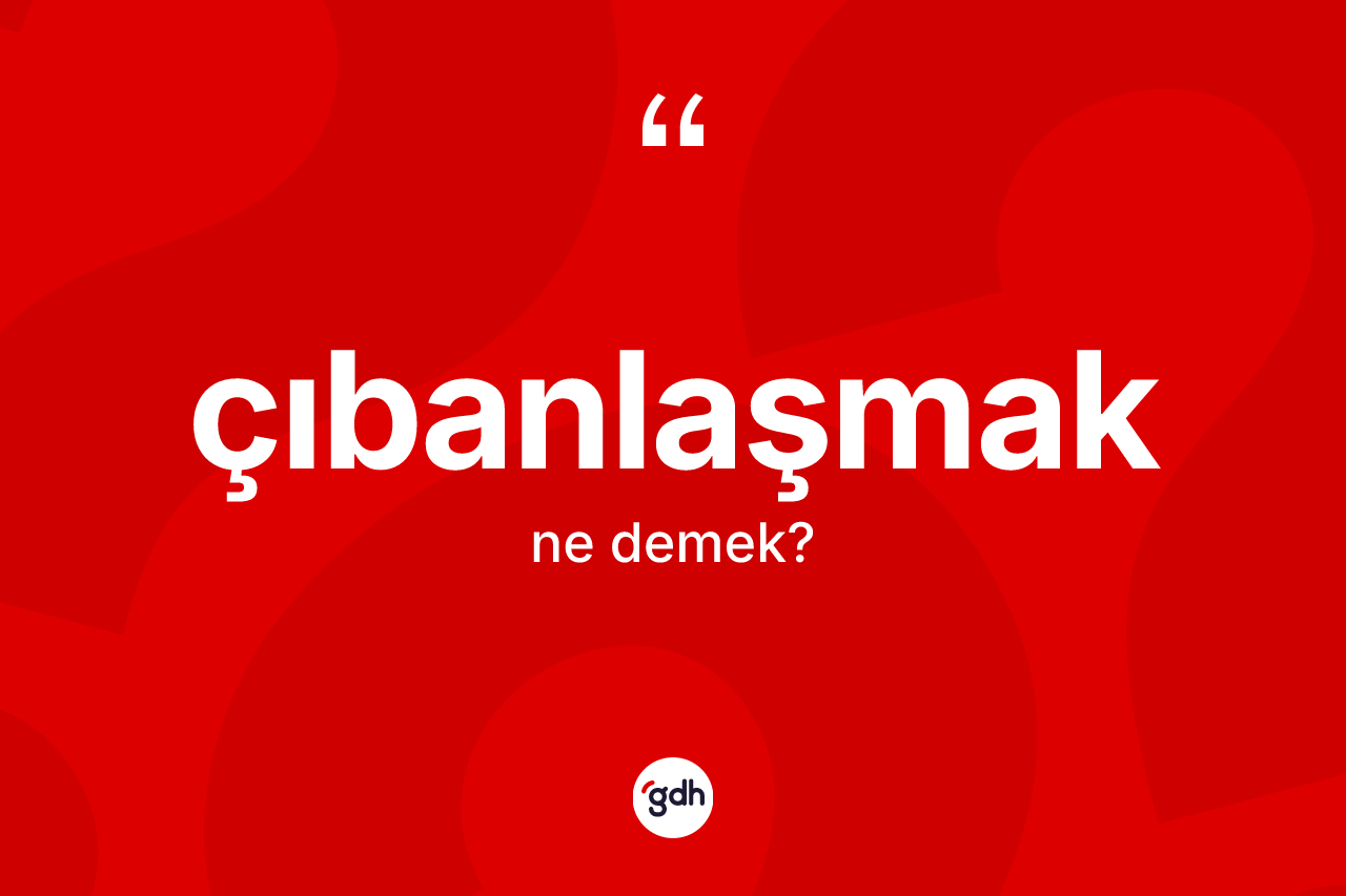 Çıbanlaşmak kelimesinin tanımı nedir? Çıbanlaşmağın halk arasındaki kullanımı nasıldır?