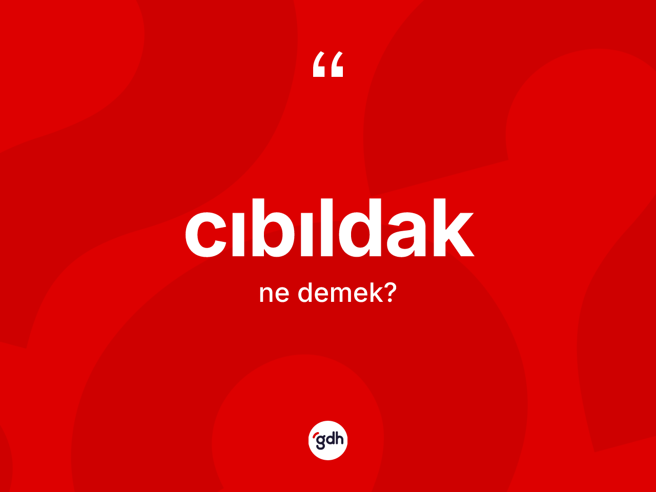 Cıbıldak kelimesinin anlamı nedir? Cıbıldağın kısaca tanımı nedir?