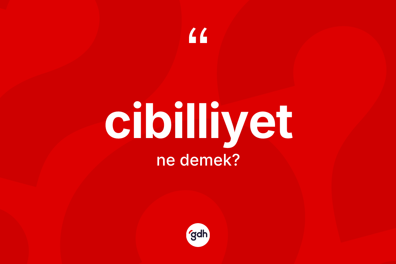 Cibilliyet kelimesinin anlamı nedir?