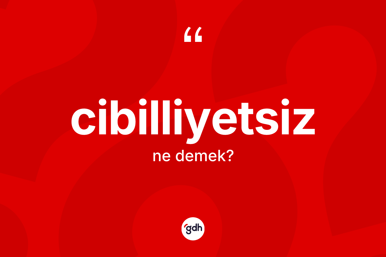 Cibilliyetsiz kelimesinin anlamı nedir?