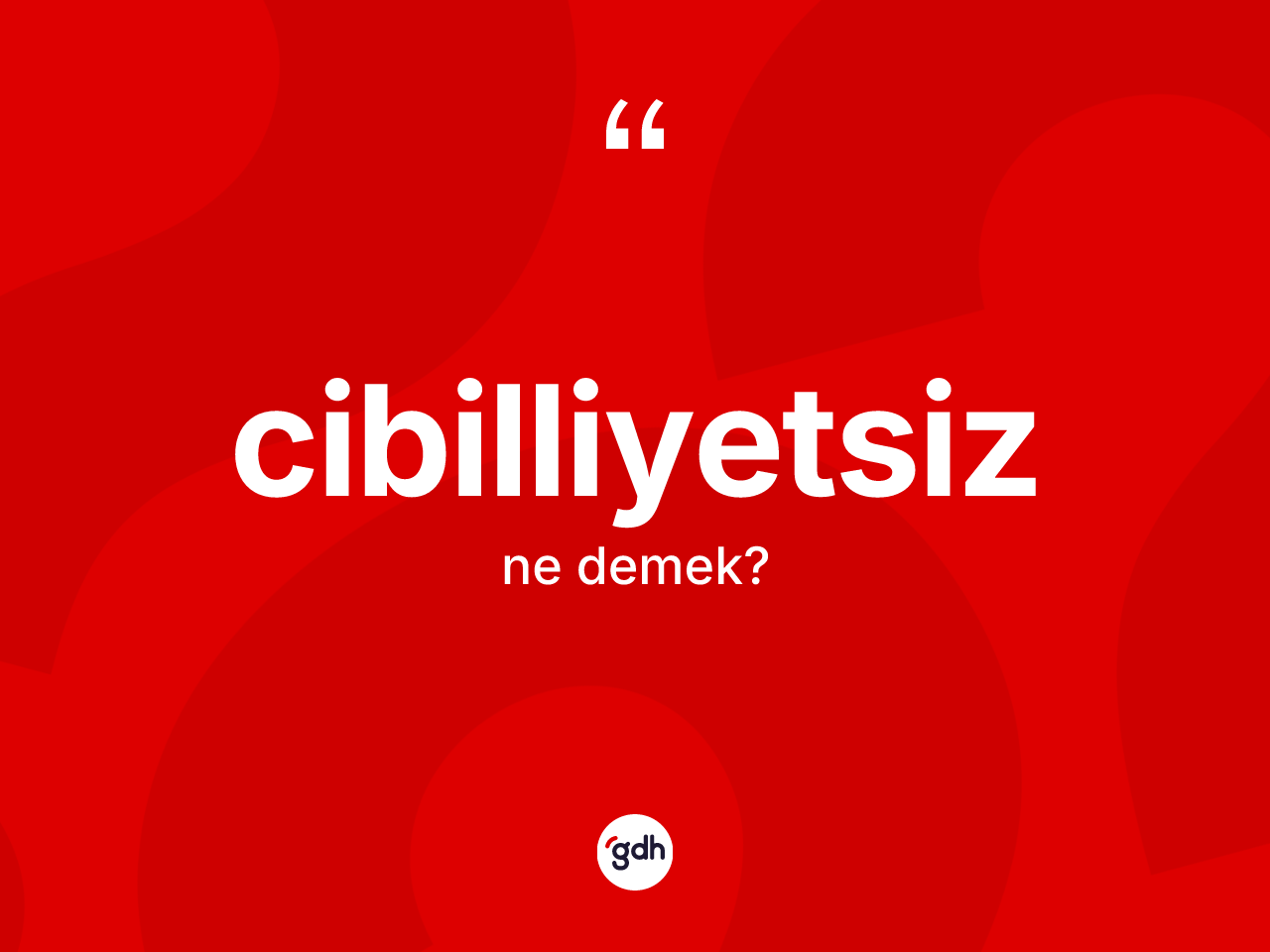 Cibilliyetsiz kelimesinin anlamı nedir? Cibilliyetsiz kelimesinin özellikleri nelerdir?
