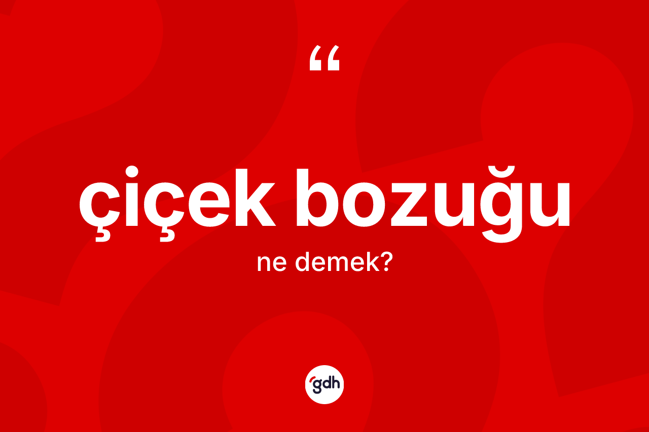 Çiçek bozuğu kelimesinin anlamı nedir?