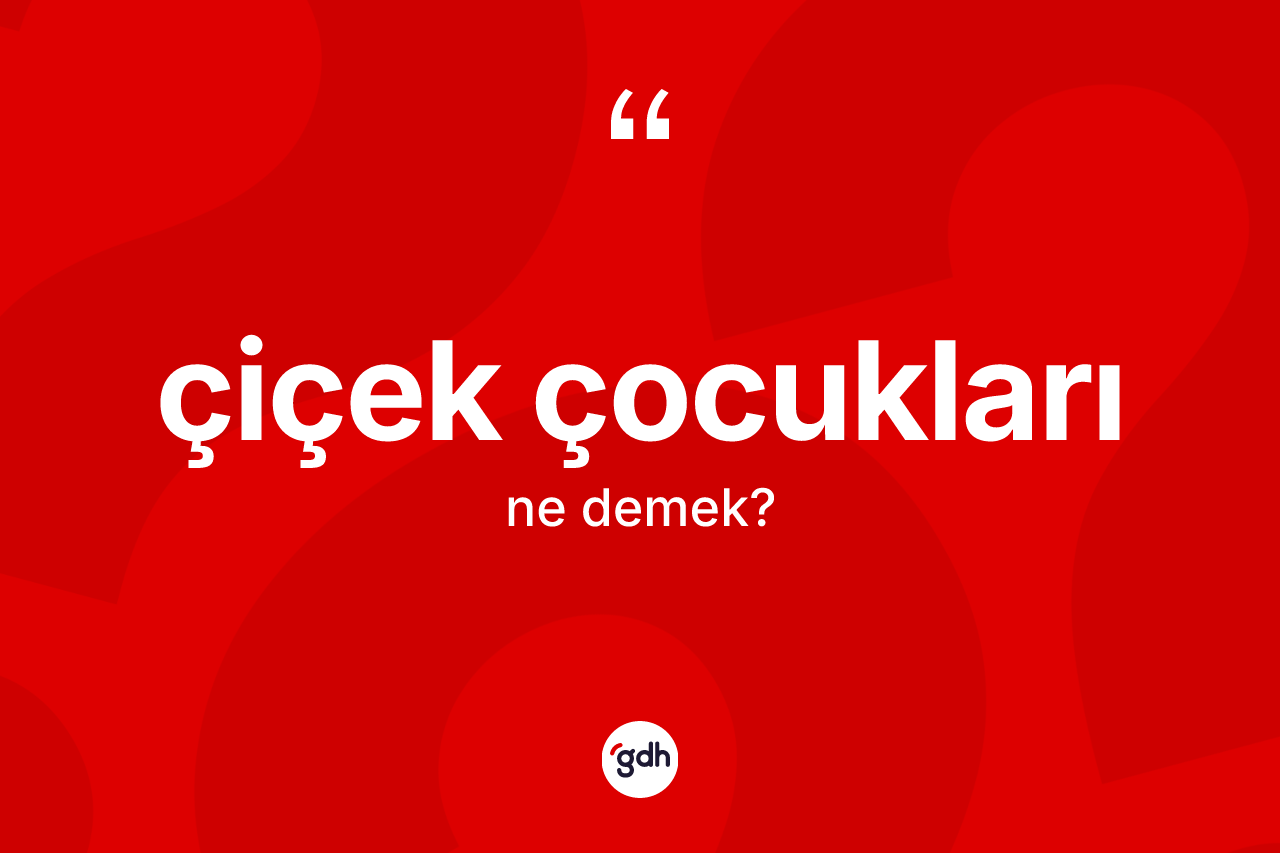 Çiçek çocukları ne anlama gelir? Çiçek çocukları kelimesinin kaç farklı anlamı var?