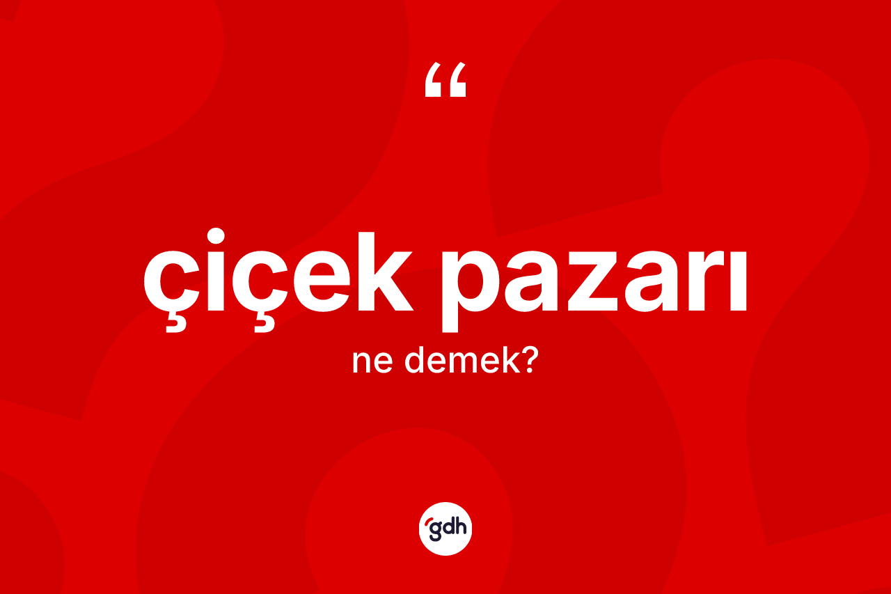 Çiçek pazarı kelimesinin tanımı nedir? Çiçek pazarının halk arasındaki kullanımı nasıldır?