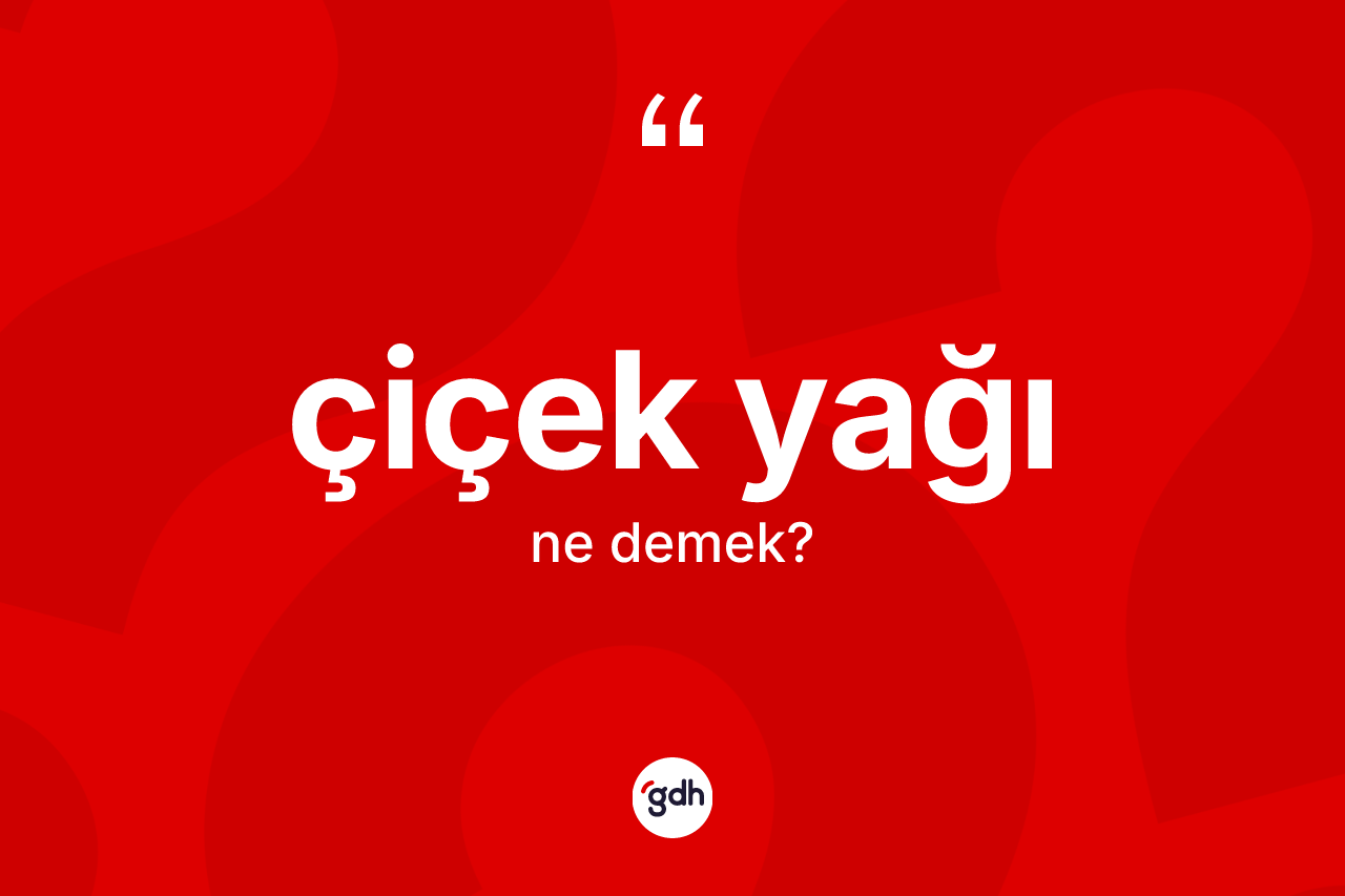 Çiçek yağı kelimesi ne anlama gelir? Çiçek yağı kelimesinin TDK'ya göre açıklaması nedir?