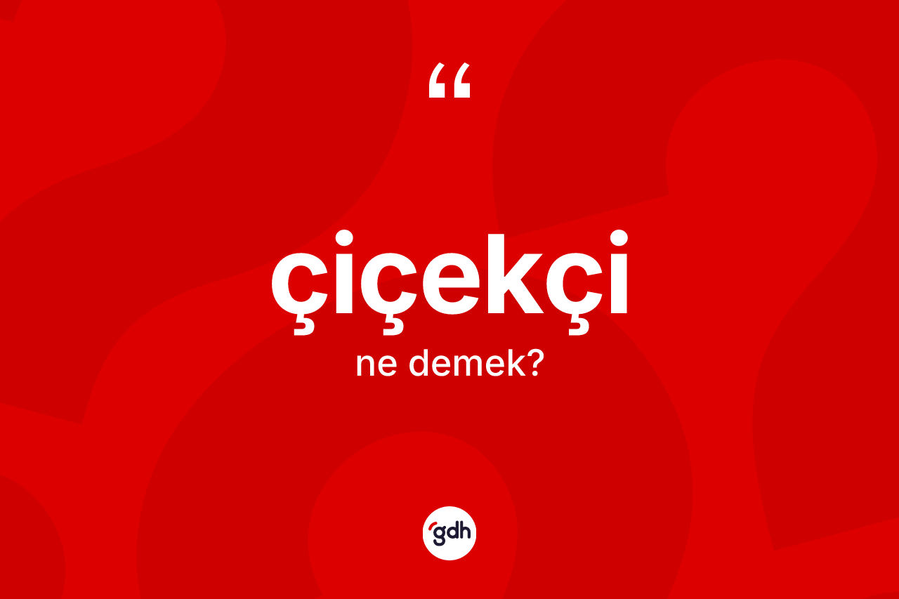 Çiçekçi kelimesinin sözlükteki tanımı nedir? Çiçekçinin TDK'ya göre anlamı nedir?
