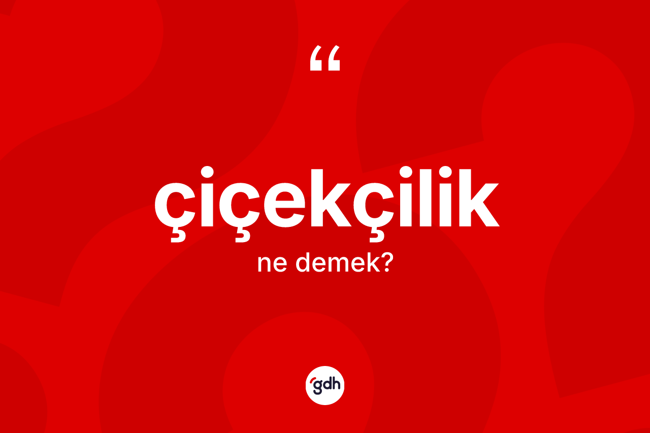 Çiçekçilik kelimesinin anlamı nedir?