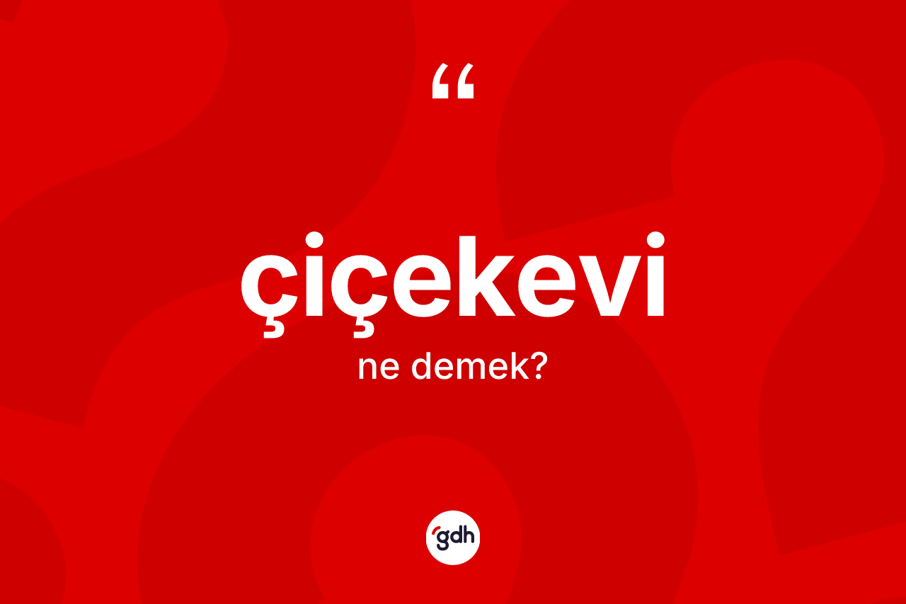 Çiçekevi ne demek? Çiçekevi kelimesinin TDK'ya göre açıklaması nedir?