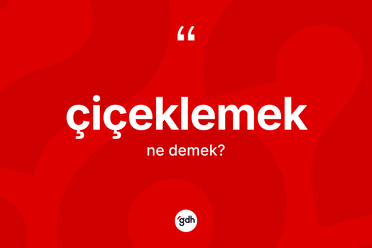Çiçeklemek kelimesi ne anlama gelir? Çiçeklemeğin TDK'ya göre anlamı nedir?