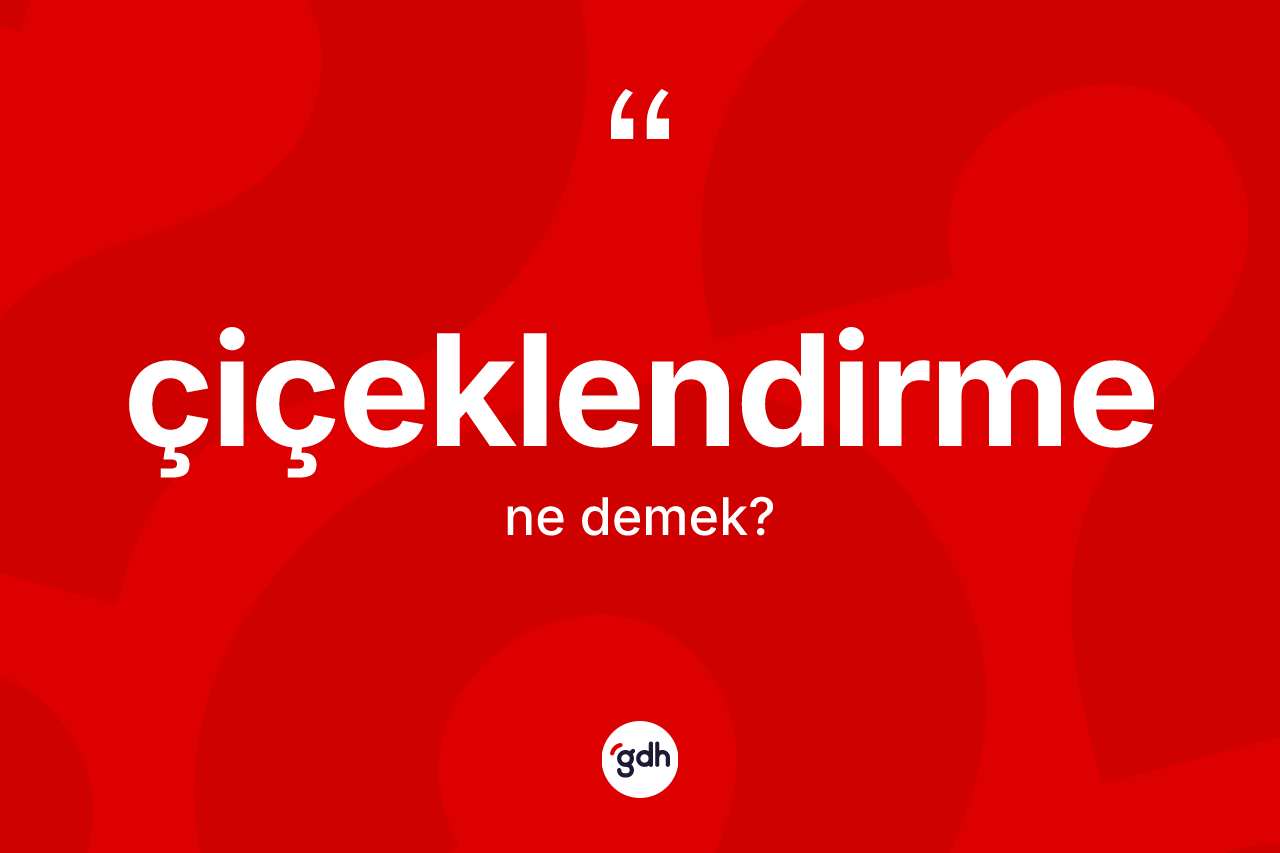Çiçeklendirme kelimesi ne demek? Çiçeklendirme kelimesinin özellikleri nelerdir?