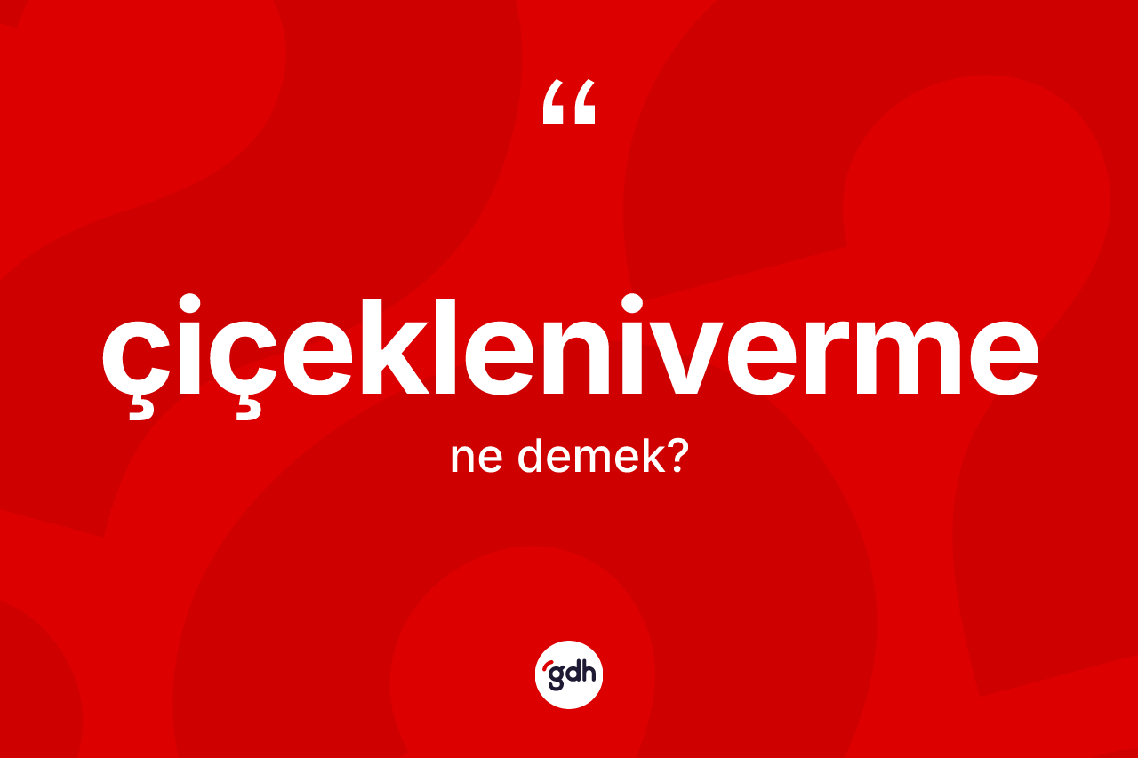 Çiçekleniverme kelimesinin sözlükteki tanımı nedir? Çiçeklenivermenin TDK'ya göre anlamı nedir?