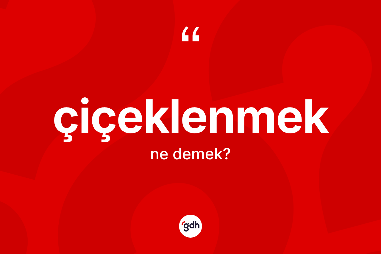 Çiçeklenmek kelimesi nedir?