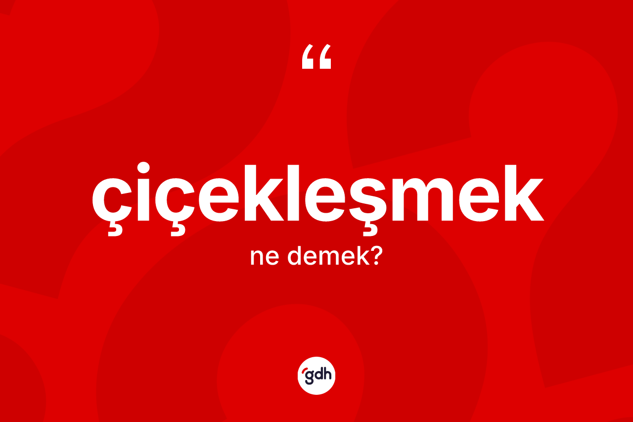 Çiçekleşmek kelimesi ne demek? Çiçekleşmeğin kısaca tanımı nedir?