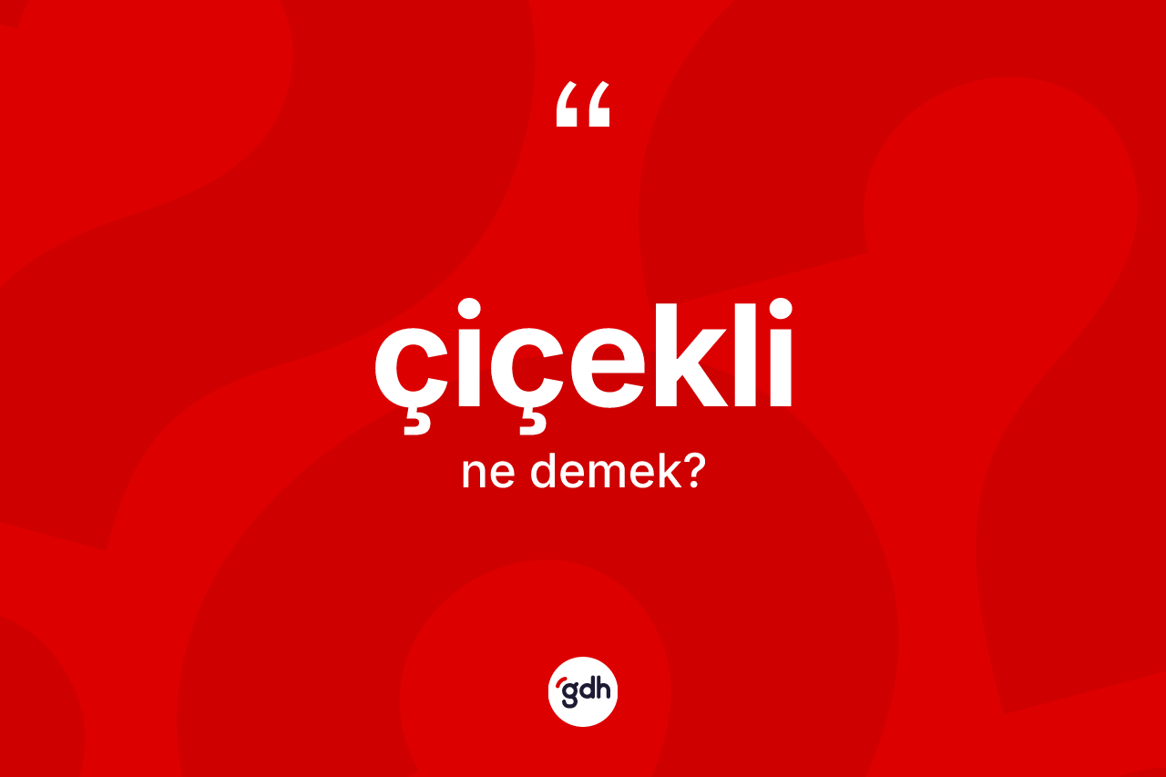 Çiçekli kelimesinin tanımı nedir? Çiçeklinin kısaca tanımı nedir?