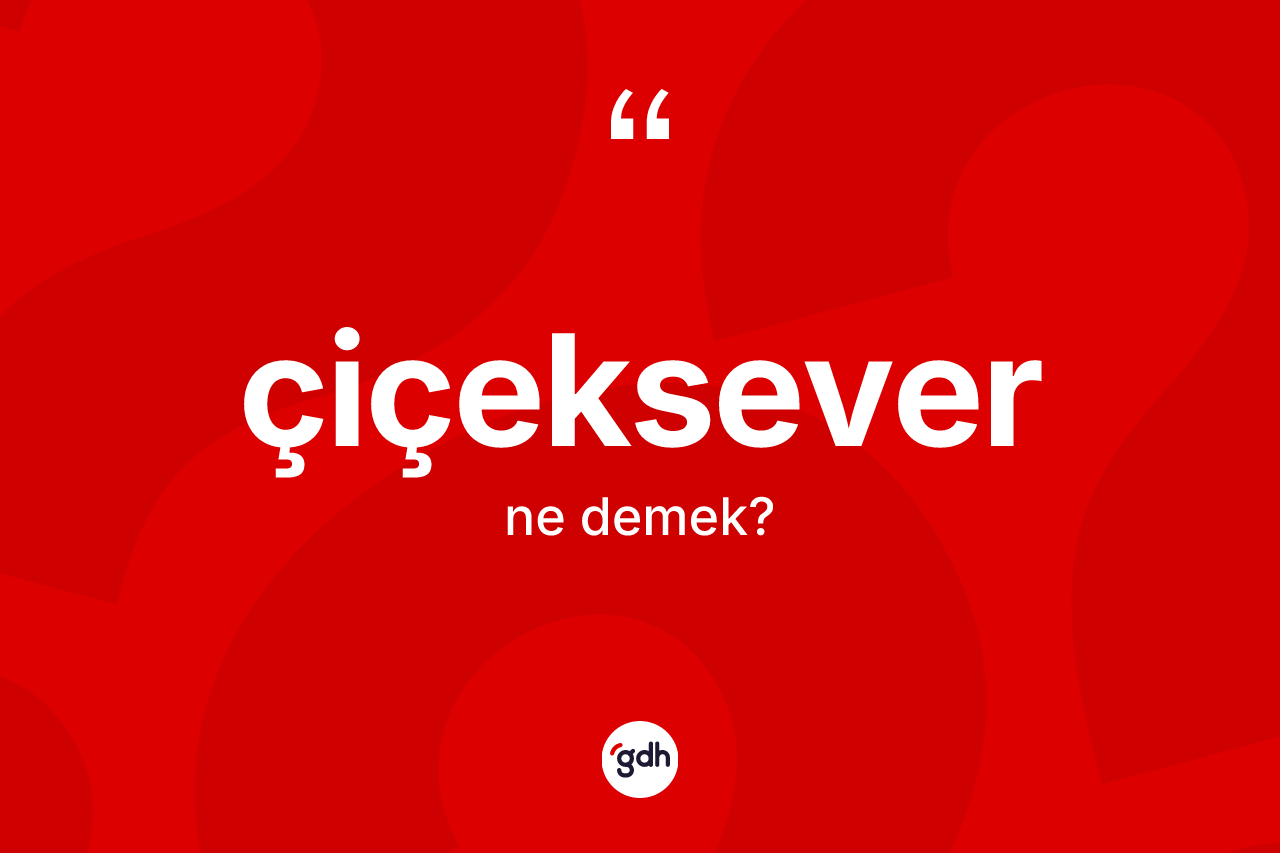 Çiçeksever nedir? Çiçekseverin TDK'ya göre anlamı nedir?