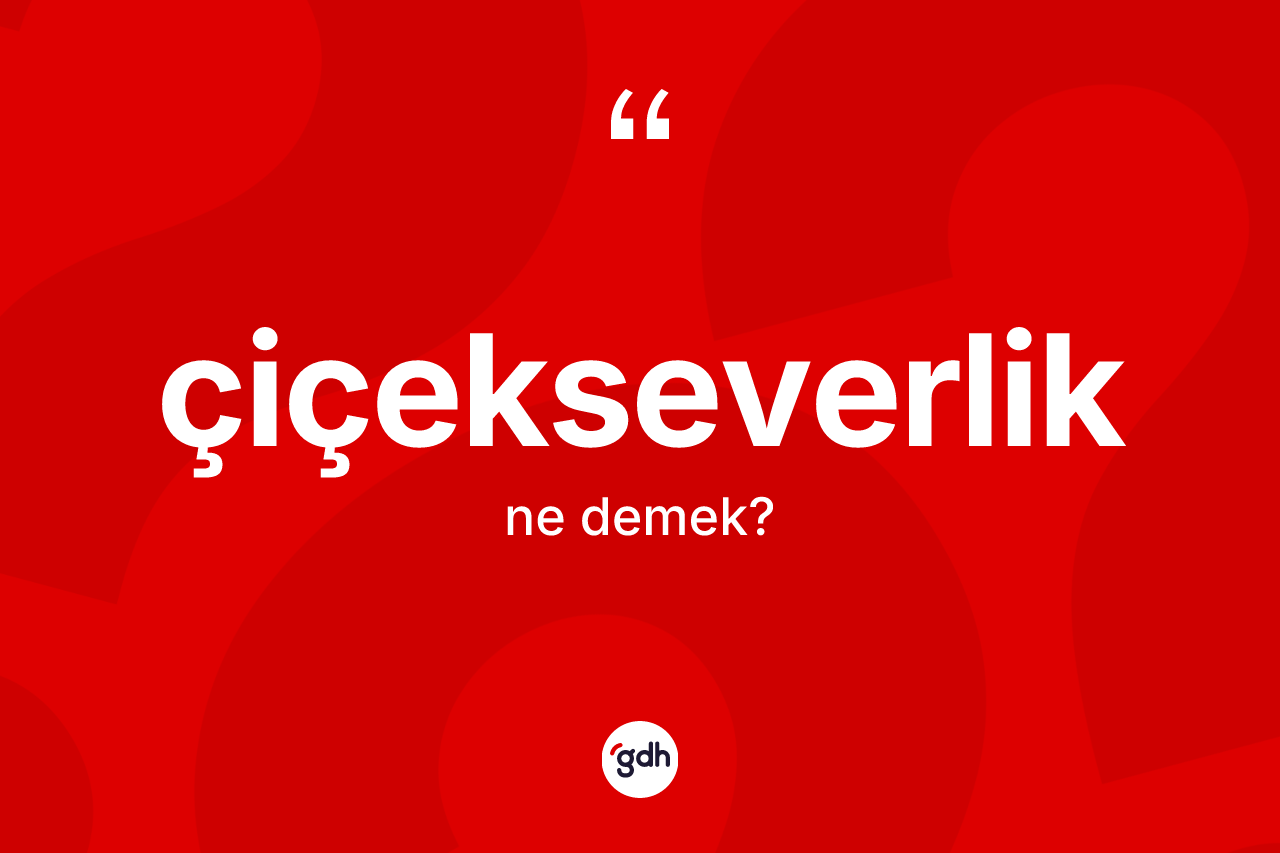 Çiçekseverlik ne anlama gelir? Çiçekseverlik kelimesinin özellikleri nelerdir?