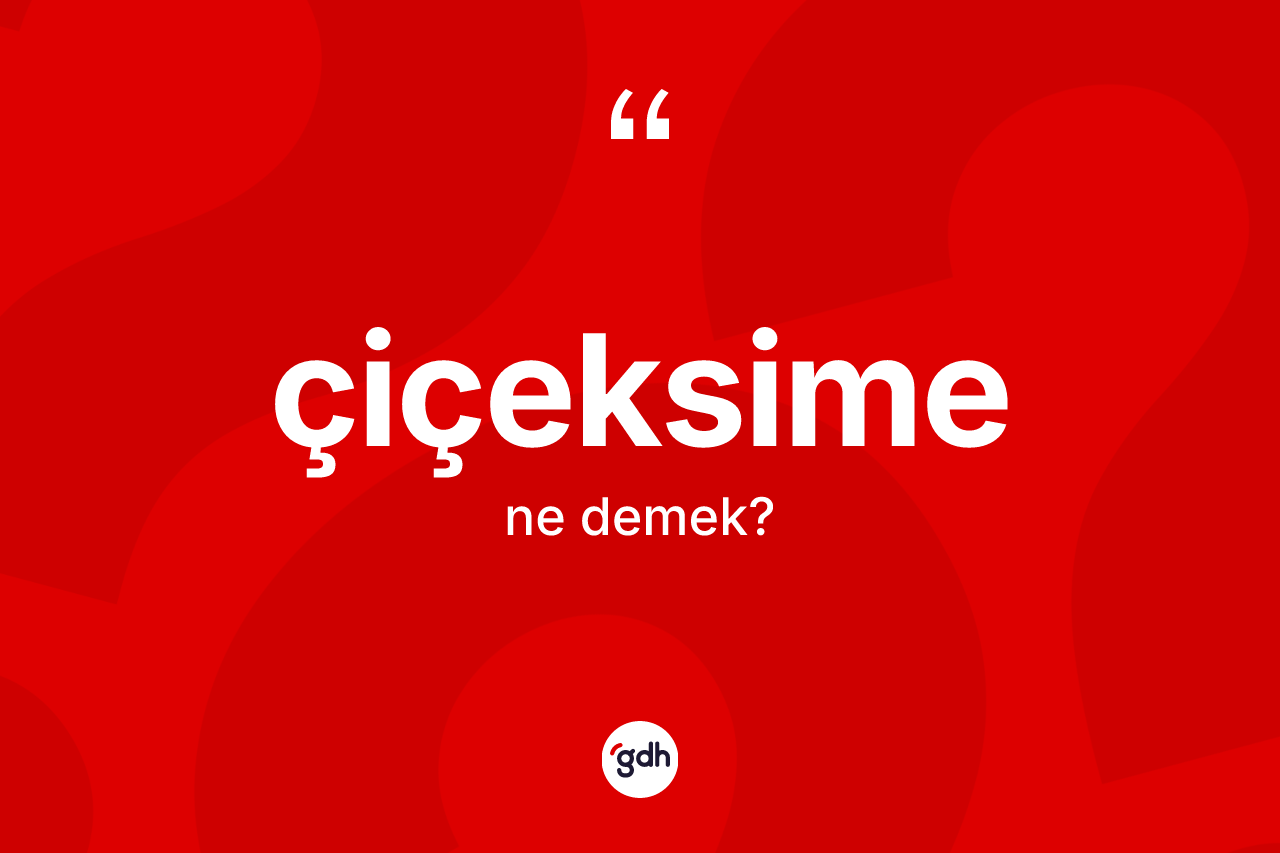 Çiçeksime ne anlama gelir? Çiçeksimenin TDK'ya göre anlamı nedir?