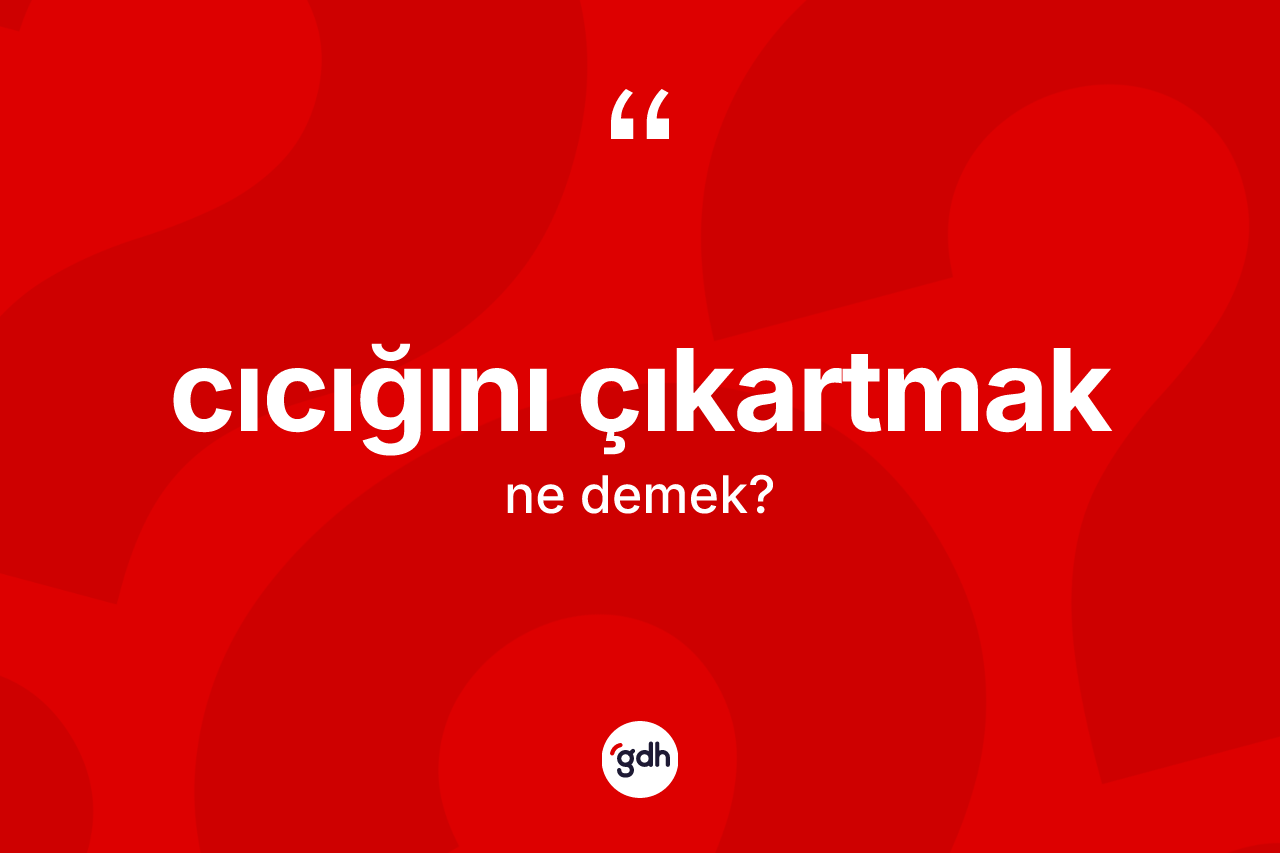 Cıcığını çıkartmak ifadesinin tanımı nedir?